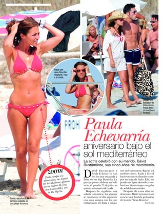 Paula con
                                       unas Ray-Ban
                                       Wayfarer, muy
                                       a la moda.




                                                                                                                   David, con
                                                                                                                   bañador de
                                                                                                                   Calzedonia.
                                                                                                                   Paula lleva
                                                                                                                   un sombrero
                                                                                                                   Protest.




                                                           Paula
                                                           Echevarría
                                                           aniversario bajo el
                                                           sol mediterráneo
                                                           La actriz celebró con su marido, David
                                                           Bustamante, sus cinco años de matrimonio.

                                zoom          a la         D
                                                                   avid Bustamante y
                                                                   Paula Echevarría han
                                                                                              ron en Formentera. Bajo el sol
                                                                                              mediterráneo, Paula y David
                               Paula, siempre iquini               hecho una escapada a       lucieron sus esculturales cuer-
                                             ce b
                             última moda, lu y pulseras:   Ibiza sin su hija Daniella. La     pos en traje de baño. Ella, sin
                                           nia
                            rojo de Calzedo By Tous,
                                                           pareja quiso celebrar en soli-     perder un ápice de estilo, com-
                             una de Eugenia lo y otra
                                                           tario, el pasado 22 de julio, su   binó un biquini rojo con gafas
                                             il
                               otra de mercad .
                                                           quinto aniversario de boda.        de sol del mismo color.
                                  de The Hip Tee             Después de regalarse una            Después de estos días de
                                                           velada romántica, los jóvenes      descanso, David retomará sus
                                                           se reunieron al día siguiente      conciertos y Paula la grabación
Paula, escultural, la
semana pasada en                                           con unos amigos con los que        de la serie “Gran Reserva”.
una playa ibicenca.                                        embarcaron en Ibiza y recala-                            Agencias

40     www.diezminutos.es
 