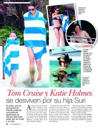 Katie y Suri, con                                                                                       Katie lució su
idénticas toallas,                                                                                      estupenda
se secan después                                                                                        ﬁgura en la
de bañarse la                                                                                           piscina del
semana pasada                                                                                           hotel.
en Miami.




                                                                                                   Ahora rockero
                                                                                                                En esta
                                                                                                                nueva
                                                                                                                película, Tom
                                                                                                                se mete en
                                                                                                                la piel de
                                                                                                                un rockero.
                                                                                                                Divertido,
                                                                                                                ensayó su
                                                                                                                papel en la
                                                                                                                terraza del
                                                                                                                hotel donde
                                                                                                                se aloja junto
                                                                                                                a su familia.


                                                                                                               Tom, que no
                                                                                                               se quitó el
                                                                                                               sombrero en
                                                                                                               la piscina, se
                                                                                                               baña con su
                                                                                                               hija.




Tom Cruise y Katie Holmes
se desviven por su hija Suri
      A
El actor, que se                  unque este verano le ha     La pequeña Suri, toda una        Por su parte, Katie, relajada,
                                  tocado trabajar, Tom      señorita a sus cinco años, ya    tomaba el sol mientras su mari-
encuentra en                      Cruise no ha querido      se mueve en la piscina como      do y su pequeña estaban en la
Florida rodando            separarse de su familia. Por     pez en el agua. El actor, que    piscina, aunque también se re-
una película,              eso, el actor, que está rodan-   se bañó con su hija para ense-   frescó y se dio un baño.
aprovecha su               do “Rock of the ages” en Mia-    ñarle a nadar, no se quitó el      Suri no sólo estuvo divirtiéndo-
                           mi, aprovecha su tiempo libre    sombrero durante su baño,        se con su padre, ya que también
tiempo libre para          para estar con su mujer, Katie   ya que luce extensiones debi-    tuvo tiempo para jugar con otros
estar con su mujer         Holmes, y su hija, Suri, en el   do al guión de la película que   niños que se estaban en el hotel.
y su hija.                 hotel donde se alojan.           está rodando.                                                Agencias

50    www.diezminutos.es
 