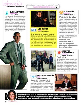 televisión
      TUS SERIES FAVORITAS
                                            toda la programación de televisión en
                                                    www.diezminutos.es

           C.S.I LAS VEGAS                                                             Enrique VIII                  EL EVENTO
           Telecinco                                                                   contraerá                     Antena 3
           Lunes 1, 22.45 h                                                            matrimonio                    Jueves 28, 22.00 h
                                                                                       por quinta
 Tres jóvenes de un instituto de la ciu-
 dad acuden al laboratorio criminalísti-
                                                                                       vez con una
                                                                                       bella joven.         Doble episodio
 co para conocer de cerca la labor que                                                                      Antena 3 ofrece dos episodios de
 llevan a cabo los forenses de Las Vegas.                                                                   “El evento”. En el primer capítulo,
 Hodges y Wendy explican a los estu-                                                                        llamado “Giro completo”, Sterling
 diantes algunos de sus cometidos coti-                                                                     y Richard ayudan al presidente por
 dianos durante una clase práctica en la                                                                    un escándalo político. A continua-
 que examinan las evidencias de un caso                                                                     ción se emitirá un segundo episo-
 abierto: el de una mujer que fue halla-                                                                    dio, “Mensaje de vuelta”, en el que
 da muerta en un edificio incendiado sin                      LOS TUDOR                                     Thomas convocará a Sofia y a la cé-
 restos de quemaduras en su cuerpo.                           TVE 1                                         dula durmiente para informar de
                                                              Jueves 28, 22.15 h                            todo lo que está ocurriendo.

                                                 La reina adolescente                                      Jorge Javier Vázquez
                                                 Después de 30 años de     experiencia de la nueva
                                                 reinado, un Enrique       reina, combinada con            ha renovado su
                                                 VIII de mediana edad      su juventud y belleza, le-      contrato con
                                                 se casa por quinta vez    vanta pasiones entre los
                                                 con una adolescente       cortesanos, sobre todo
                                                                                                           Telecinco, por lo
                                                 deslumbrante, Kathe-      en su joven criado Tho-         que permanecerá
                                                 rine Howard. La escasa    mas Culpepper.                  vinculado a la cadena
                                                                                                           tres años más.

                                                                                                                  MENTES
                                                                                                                  CRIMINALES
                                                                                                                  Cuatro
                                                                                                                  Jueves 28, 22.30 h

                                                                                                        Valhalla
                                                                                                        El conflicto que Prentiss mantiene con
                                                                                                        Ian Doyle toma protagonismo en los in-
                                                                                                        cendios que se producen en Washing-
                                                                                                        ton. Lo que al principio parecía un he-
                                                                                                        cho aislado, resulta ser una trama que
                                                                                                        comenzó hace años en una agencia
                                                                                                        secreta. Prentiss tendrá que elegir entre
                                                                                                        contar al equipo su peligroso secreto o     
                                                                                                        enfrentarse sola al terrorista.


                                                             PLAZA DE ESPAÑA
                                                             TVE 1
                                                             Lunes 1, 22.15 h

                                                Fiestas patronales
                                                En Peñaseca no creen que una guerra civil
                                                sea motivo suficiente para suspender las fies-
                                                tas patronales. El ejército no está de acuerdo
                                                y decide suspenderlas. El pueblo, a su vez,
                                                opta por no hacer caso. Es el comienzo de
                                                una larga batalla.


                             Nuria Roca ha sido la elegida para presentar en Cuatro “La academia
                             del sexo”, un reality que pretende ayudar a los concursantes a
                             mejorar su vida sexual. Después serán evaluados por una sexóloga.

 78     www.diezminutos.es
 