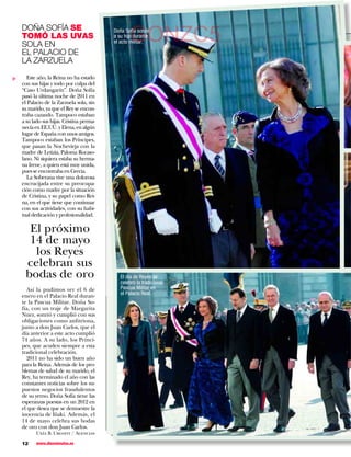 DOÑA SOFÍA SE
    TOMÓ LAS UVAS
    SOLA EN
                                                   GONZC5
                                           Doña Sofía sonríe
                                           a su hijo durante
                                           el acto militar.

    EL PALACIO DE
    LA ZARZUELA
       Este año, la Reina no ha estado
▼




    con sus hijas y todo por culpa del
    “Caso Urdangarín”. Doña Sofía
    pasó la última noche de 2011 en
    el Palacio de la Zarzuela sola, sin
    su marido, ya que el Rey se encon-
    traba cazando. Tampoco estaban
    a su lado sus hijas. Cristina perma-
    necía en EE.UU. y Elena, en algún
    lugar de España con unos amigos.
    Tampoco estaban los Príncipes,
    que pasan la Nochevieja con la
    madre de Letizia, Paloma Rocaso-
    lano. Ni siquiera estaba su herma-
    na Irene, a quien está muy unida,
    pues se encontraba en Grecia.
       La Soberana vive una dolorosa
    encrucijada entre su preocupa-
    ción como madre por la situación
    de Cristina, y su papel como Rei-
    na, en el que tiene que continuar
    con sus actividades, con su habi-
    tual dedicación y profesionalidad.

      El próximo
      14 de mayo
       los Reyes
     celebran sus
     bodas de oro                             El día de Reyes se
                                              celebró la tradicional
      Así la pudimos ver el 6 de              Pascua Militar en
    enero en el Palacio Real duran-           el Palacio Real.
    te la Pascua Militar. Doña So-
    fía, con un traje de Margarita
    Nuez, sonrió y cumplió con sus
    obligaciones como anfitriona,
    junto a don Juan Carlos, que el
    día anterior a este acto cumplió
    74 años. A su lado, los Prínci-
    pes, que acuden siempre a esta
    tradicional celebración.
      2011 no ha sido un buen año
    para la Reina. Además de los pro-
    blemas de salud de su marido, el
    Rey, ha terminado el año con las
    constantes noticias sobre los su-
    puestos negocios fraudulentos
    de su yerno. Doña Sofía tiene las
    esperanzas puestas en un 2012 en
    el que desea que se demuestre la
    inocencia de Iñaki. Además, el
    14 de mayo celebra sus bodas
    de oro con don Juan Carlos.
           Uxía B. Urgoiti / Agencias

    12     www.diezminutos.es
 