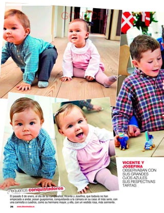 GONZC5




                                                                                             VICENTE Y
                                                                                             JOSEFINA
                                                                                             OBSERVABAN CON
                                                                                             SUS GRANDES
                                                                                             OJOS AZULES
                                                                                             SUS RESPECTIVAS
                                                                                             TARTAS
                   ores
Pequeños conquistad
El pasado 8 de enero, el día de su cumpleaños, Vicente y Joseﬁna, que todavía no han
empezado a andar, posan guapísimos, conquistando a la cámara en su casa: él más serio, con
una camisita a cuadros, como su hermano mayor, y ella, con un vestido rosa, más sonriente.
26   www.diezminutos.es
 