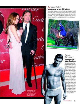 La reina Isabel
      GONZC5           amazona a los 85 años
                       La reina de Inglaterra aprovechó un día de sol, tan poco
                       frecuente en la campiña inglesa, para recorrer a lomos
                       de su majestuoso caballo las praderas de Sandringham
                       (Nortfolk). Con unos pantalones claros, botas rosas y
                       abrigo morado, la amazona disfrutó de un tranquilo paseo.




                                                         David
                                                         Beckham
                                                         modelo de
                                                         sus diseños
                                                         El futbolista, que ﬁnal-
                                                         mente ha rechazado
                                                         la jugosa oferta del
                                                         equipo Paris Saint-
                                                          Germain, se ha con-
                                                           vertido en el nuevo
                                                            fichaje de HM,
                                                            para la que diseña-
                                                           rá una línea de ropa
                                                          interior que incluirá
                                                           nueve estilos dife-
                                                            rentes. La colección
                                                             se venderá exclu-
                                                              sivamente en las
                                                              tiendas de la ﬁrma
                                                              sueca y el propio
                                                              Beckham prota-
                                                              goniza las imáge-
                                                              nes de la campa-
Angelina Jolie, con
un vestido plisado                                             ña, en la que luce
de Elie Saab, y Brad                                           torso y tatuajes.
Pitt, con bastón y
traje de Versace.



                                                      www.diezminutos.es      5
 