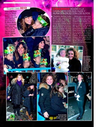Suerte para 2012
Quizá Lydia Bosch
pidió a los Magos
                                               GONZC5
                                                  LYDIA BOSCH ACUDIÓ A LA
                                                  CABALGATA CON SUS HIJOS Y
                                                  NURIA GONZÁLEZ CON LOS SUYOS
un 2012 lleno de
                                                   También disfrutó Lydia           Otros rostros conocidos




                                                  ▼
felicidad, tras unos
                                                  Bosch, que sonreía con          que acudieron a la cabal-
años marcados                                     sus tres hijos: Andrea, y       gata madrileña fueron la
por su divorcio                                   los mellizos Juan y Ana.        modelo Laura Ponte, que
de Alberto Martín.                                Cerca suya estaban las hi-      recientemente comentó
Feliz e ilusionada                                jas de Patricia Cerezo y        que es muy feliz con su no-
jugaba con sus                                    Ramón García. El presen-        vio, Mario Conde Jr., y la
hijos: Andrea, Juan                               tador y su mujer son muy        presentadora de televisión
y Ana, y con las                                  amigos de Lydia, además         Irma Soriano, que ha vuel-
hijas de Ramón                                    de vecinos, y sus hijos van     to a recuperar la ilusión
García y Patricia,                                juntos al mismo colegio, al     por los Reyes con su hijita
y otros niños.                                    igual que los hijos de Nu-      Carmen, de tres años. Irma
                                                  ria González y Fernando         Soriano tiene otros dos hi-
                                                  Fernández Tapias, Iván y        jos: Triana y Antonio José,
                                                  Alma, que vieron a los Ma-      de 21 y diez años.
                                                  gos con su madre.               Fotos: Luis Miguel González




                                                                                                 Irma Soriano,
                                                                                                 feliz con su
                                                                                                 hija pequeña,
                                                                                                 Carmen, de
                                                                                                 tres años.
                                                                                                 A su lado,
                                                                                                 ha vuelto a
                                                                                                 recuperar la
                                                                                                 ilusión de
                                                                                                 los Reyes.

                                    Patricia
                                    Cerezo,
                                   la mujer
                                 de Ramón
                               García, y su
                               hija Natalia,
                             de ocho años.




                                                                            Laura
                                                                            Ponte,
                                                                            con un un
                                                                            look muy
                                                                            masculino,
                                                          Nuria González    el pasado
                                                      con sus hijos: Iván   día 5.
                                                       y Alma, de ocho y
                                                            cuatro años.

  50    www.diezminutos.es
 