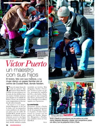 Víctor y su

                                                GONZC5                                                               pequeño, que
                                                                                                                     a sus seis
                                                                                                                     meses quiere
                                                                                                                     ponerse de pie.




                                                 Noelia le dio del
                                                 biberón a su hijo,
                                                 mientras la pequeña
                                                 Paola dormía en
                                                 el cochecito.



Víctor Puerto
un maestro
con sus hijos
El torero, feliz con sus mellizos, y su
mujer dieron un paseo familiar por el
centro de Ciudad Real, donde residen.


E
       sta es la mejor faena de   instalado un tiovivio. Muy
       toda mi carrera”, dijo     abrigados, Noelia y Víctor,
       el torero Víctor Puerto    que incluso se puso un go-
cuando vio por primera vez        rro, protegieron también
la carita de sus mellizos hace    del frío a sus bebés. Paola,
seis meses. Y desde entonces      que parecía más tranquila
está volcado en el cuidado de     que Víctor, permaneció casi
Paola y Víctor, sin renunciar     todo el tiempo en su sillita y
a sus compromisos en los rue-     tapada con el protector.
dos de todo el mundo.
   Al torero y a su mujer,        La merienda
Noelia Margotón, se les cae       Previsores, Víctor y Noelia
la baba con los pequeños          llevaban también la merien-
como pudimos ver durante          da de los pequeños. Duran-
un paseo por las calles de        te el paseo, el feliz matri-
Ciudad Real, donde tienen         monio se reunió con los
fijada su residencia. El ma-
trimonio acercó a sus hijos
                                  padres de Noelia, Alejan-
                                  dro Margotón y Noelia,
                                                                         Encuentro familiar
al Nacimiento que había           que también viven en Ciu-            Víctor y Noelia se encontraron con los padres de la feliz
en la Plaza Mayor de la ciu-      dad Real.                            mamá, Alejandro Margotón y Noelia, que compartieron paseo
dad, donde también estaba                                  Seven       con ellos y con los pequeños Víctor y Paola.
56    www.diezminutos.es
 