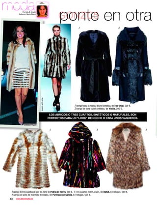 moda           Por Uxía B. Urgoiti
         Estilismo: Marta Álvaro

                                                            ponte en otra
                                                           GONZC5
                                                                         1                                             2



                                     AMAYA ARZUAGA




                                                                     1 Abrigo hasta la rodilla, de piel sintética, de Top-Shop, 229 €.
                                                                     2 Abrigo de lana y piel sintética, de Wallis, 200 €.

                                                      LOS ABRIGOS O TRES CUARTOS, SINTÉTICOS O NATURALES, SON
                                                     PERFECTOS PARA UN “LOOK” DE NOCHE O PARA UNOS VAQUEROS.

                TAMARA FALCÓ

                                                     3                                        4                                          5




 3 Abrigo de tres cuartos de piel de zorro de Pedro del Hierro, 590 €. 4 Tres cuartos 100% visón, de BDBA. En rebajas, 689 €.
 5 Abrigo de pelo de marmota trenzado, de Purificación García. En rebajas, 555 €.
64    www.diezminutos.es
 
