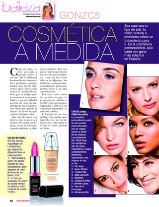 belleza          Por Esperanza Jiménez
                    ejimenez@hearst.es
                                                       GONZC5

 COSMÉTICA
                                                                                              Sea cual sea tu
                                                                                              tipo de piel, tu
                                                                                              color, textura o
                                                                                              problema existe un




        A MEDIDA
                                                                                              tratamiento para
                                                                                              ti. Es la cosmética
                                                                                              personalizada, que
                                                                                              cada vez gana
                                                                                              más adeptos
                                                                                              en España.



   C
           omo un traje, co-         rentes familias. Por una
           sido puntada a            parte, están los productos
           puntada sobre tu          que se elaboran mezclan-
   cuerpo. Así se elaboran           do, como en los viejos
   los cosméticos, tratamien-        talleres de Alquimia, los
   tos o perfumes, persona-          distintos componentes,
   lizados. Los hay de dife-         normalmente principios
   rentes tipos, pero todos          activos puros o en alta
   tienen la misma finali-           concentración.
   dad: que se adapte per-             Por otro lado, están
   fectamente a tu persona-          los productos que se
   lidad y a tus necesidades         personalizan añadien-
   porque de una crema,              do diferentes principios,              1
   además de sus resultados,         fragancias o activos a tus
   nos tiene que gustar la           cosméticos habituales o a
   textura, la forma de apli-        una base común.              TANTOS TIPOS
   cación e incluso el olor.           Y, finalmente, en ma-      COMO MUJERES                  2
      Este tipo de nueva cos-        quillaje, han nacido, por    La cosmética
   mética, que comienza a            ejemplo, las barras de       personalizada puede
   ponerse de moda en Es-            labios cuyo color final lo   ser tan variada
   paña, nació en Oriente,           define el color natural      como diferentes
   y puede dividirse en dife-        del labio.                   son los rasgos,
                                                                  colores y pieles
                                                                  de las mujeres.
                                         2                        Las portavoces
 COLOR NATURAL
 Son los nuevos                                                   de L´Orèal París
 maquillajes de                                                   son ejemplo de
 L´Orèal París,          1                                        ello. De razas,
 que adquieren                                                    costumbres y rasgos
 diferente tono en                                                completamente           4     5
 cada persona.                                                    diferentes,
 1.- “Universal Lip                                               representan a las
 Glow” de Studio                                                  mujeres de hoy
 Secrets es rosa                                                  en día:
 transparente, pero                                               1.- Paz Vega.
 adquiere el color                                                2.- Gwen Stefani.
 del tono de tus                                                  3.- Freida Pinto.
 labios, 10 €.                                                    4.- Milla Jovovich.
 2.- La base de                                                   5.- Beyoncé.
 maquillaje “Le teint”                                            6.- Claudia Schiffer.
 de Accord Perfect                                                7.-Jennifer Lopez.
 se adapta al color                                               8.- Ines de la
 y textura de tu piel,                                            Fressange.
 17,80 €.                                                         9.- Aishwarya Rai.      7     8


   68     www.diezminutos.es
 