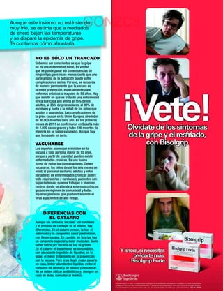 Aunque este invierno no está siendo
muy frío, se estima que a mediados
                                              GONZC5
de enero bajen las temperaturas
y se dispare la epidemia de gripe.
Te contamos cómo afrontarla.

           NO ES SÓLO UN TRANCAZO
           Debemos ser conscientes de que la gripe
           no es una enfermedad banal. Es verdad
           que se puede pasar sin consecuencias de
           ningún tipo; pero no es menos cierto que una
           parte amplia de la población puede sufrir
           complicaciones serias. Por eso, se recuerda
           de manera permanente que la vacuna es
           la mejor prevención, especialmente para
           enfermos crónicos o mayores de 55 años. Hay
           que insistir en que se trata de una enfermedad
           vírica que cada año afecta al 15% de los
           adultos, al 35% de preescolares, al 30% de
           escolares y hasta a la mitad de los niños que
           acuden a guarderías. Las complicaciones de
           la gripe causan en la Unión Europea alrededor
           de 30.000 muertes cada año. En los primeros
           meses de 2011 se conﬁrmaron en España más
           de 1.600 casos graves y hubo 186 muertes (la
           mayoría no se había vacunado). Así que hay
           que tomárselo en serio.

           VACUNARSE
           Los expertos aconsejan e insisten en la
           vacuna a toda persona mayor de 55 años,
           porque a partir de esa edad pueden existir
           enfermedades crónicas. Es una buena
           forma de evitar las complicaciones. Deben
           vacunarse: los niños desde los seis meses de
           edad; el personal sanitario; adultos y niños
           portadores de enfermedades crónicas (sobre
           todo respiratorias y cardiacas); pacientes con
           bajas defensas; quienes trabajan o viven en
           centros donde se atiende a enfermos crónicos;
           grupos en régimen de comunidad y todas
           aquellas personas que puedan transmitir el
           virus a pacientes de alto riesgo.



                DIFERENCIAS CON
                   EL CATARRO
           Aunque los síntomas iniciales son similares
           y el proceso de contagio es el mismo, hay
           diferencias. En el catarro común, la tos, el
           estornudo y la congestión nasal predominan,
           con ﬁebre escasa. En cambio, en la gripe hay
           un cansancio especial y dolor muscular. Suele
           haber ﬁebre por encima de los 38 grados.
           En el catarro el tratamiento es sintomático,
           con abundante ingestión de líquidos; en la
           gripe, el mejor tratamiento es la prevención
           con la vacuna. Pero si ya llegó, mejor pasarla
           en casa, beber abundantes líquidos, evitar el
           consumo de alcohol y de tabaco y descansar.
           No se deben utilizar antibióticos y, siempre en
           caso de duda, consultar al médico.
 