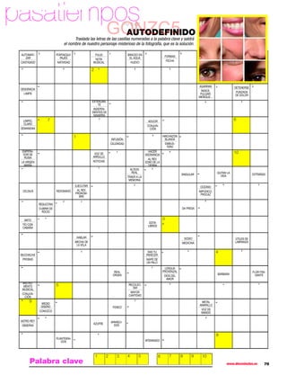pasatiempos
                                                            GONZC5
                                                             AUTODEFINIDO
                                                                           Por THOT


                                    Traslada las letras de las casillas numeradas a la palabra clave y saldrá
                              el nombre de nuestro personaje misterioso de la fotografía, que es la solución.

 AUTOMATI-               PORTAEQUI-               PULID                     BRACEO EN
    ZAR                     PAJES                                            EL AGUA                     FORMAS
                                                  NOTA
 CASTIGADO                NATIVIDAD              MUSICAL                      HUEVO                       FECHA

                                                 2



                                                                                                                               AGARRAN                  DETENERSE
 DESGRACIA
                                                                                                                                 ÍNDICE,                 PUNZADA
   LIMPIE                                                                                                                       PULGAR,                  DE DOLOR
                                                                                                                               MEÑIQUE...
                                                 EXTENUAN-
                                                     TE
                                                  INDEPEN-
                                                 DIENTES DE
                                                  NAVARRA
  LIMPIO,         7                                                                        ADUCIR
                                                                                                                                                        6
   CLARO
                                                                                          CONJUN-
 DEMANDAN                                                                                   CIÓN

                                      1                                                                 HINCHAZÓN
                                                                 INFUSIÓN                                 BLANDA
                                                                CELERIDAD                                 EMBUS-
                                                                                                           TERO
  EMPERA-
   DOR DE                                         VOZ DE
                                                                                           HACER
                                                                                         ASONANCIA
                                                                                                                                                        10
    RUSIA                                        ARRULLO
                                                                                           AL REV.
 LA VIRGEN                                       NOTICIAS                                EDAD DE LA
   MARÍA                                                                                   TIERRA
                                                                              ALTEZA
                                                                               REAL                                                         QUITAN LA
                                                                                                                    SINGULAR                  VIDA                  EXTRAÑAS
                                                                            TRAER A LA
                                                                             MEMORIA
                                      EJECUTAR                                                                                  OCÉANO
  CELSIUS                REDOMADO      AL REV.                                                                                 IMPÚDICO,
                                      PRONOM-                                                                                   PROCAZ
                                         BRE

             RESUCITAN
             CUBRIR DE                                                                                              DA PRESA
               ROCÍO

   IMITO                                                                                                3
                                                                                           EDITA
  TÍO CON                                                                                 LIBROS
  CABAÑA


                                       HABLAR                                                                        SODIO                              ÚTILES DE
                                      MECHA DE                                                                      MEDICINA                            LABRANZA
                                       LA VELA

                                                                                          DAS TU                                            4
 MUCHACHA                                                                                PARECER
  PROBAD                                                                                 NAIPE DE
                                                                                         UN PALO
                                                                                                         LENGUA
                                                                  REAL                                  PROVENZAL                                                   FLOR FRA-
                                                                 ORDEN                                                                      BÁRBARA                   GANTE
                                                                                                         DIOS DEL
                                                                                                          AMOR
 INSTRU-
  MENTO                  5                                                   RECOLEC-
 MUSICAL                                                                       TAR
 CONJUN-                                                                      MAYOR
   CIÓN                                                                      CANTIDAD
      9                                                                                                                         METAL
              MEDIO                                                                                                            AMARILLO
              DISEÑO                                             FENECÍ
                                                                                                                                VOZ DE
             CONOZCO                                                                                                            MANDO

 ASTRO REY                                                      APARECI-
                                                 AZUFRE           DOS
  OBSERVA


                                                                                                                                            8
                         PLANTÍGRA-
                            DOS                                                          AFEMINADO




                                                     1      2       3       4      5                6       7       8     9      10
      Palabra clave                                                                                                                               www.diezminutos.es       79
 