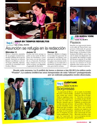 Asunción,
  sin saberlo,
  competirá con
  Rubín por
  un artículo.
                                               GONZC5

                                                                                                        El equipo
                                                                                                        investigará
                                                                                                        el crimen
                                                                                                        cometido por
                                                                                                        un payaso.

                                                                                                              CSI NUEVA YORK
                                                                                                              Telecinco
                                                                                                              Lunes 16, 22.45 h
              AMAR EN TIEMPOS REVUELTOS
              TVE 1                                                                                   Payasos
              Lun. a vnes., 16.15 h                                                                   Durante un espectáculo festivo

Asunción se refugia en la redacción                                                                   en la calles de Nueva York, una
                                                                                                      persona disfrazada de payaso
                                                                                                      acude a un inmueble. Cuando
Miércoles 11                     Jueves 12                       Viernes 13                           llega al lugar, un hombre le abre
Héctor y Asunción, asustados     Cecilia está triste porque su   Asunción y Rubín se refugian         la puerta del edificio, pero el pa-
de sus propios sentimientos,     padre no ha vuelto de Ifni a    en la redacción para huir de         yaso lo abate tras dispararle con
deciden olvidarse de lo que ha   pasar las Navidades y tiene     su soledad y, sin saberlo, com-      una pistola. Sin embargo, la pista
pasado. Asunción se muestra      que cenar con sus tíos. Cuan-   piten por un artículo. Héctor,       del asesino se pierde en un edifi-
distante con Héctor y a la vez   do va a buscarla, Estefanía     tras pasar una intensa noche         cio con una multitud de payasos
da largas a Bonilla. Además,     deja a Amina en casa. La sir-   con Flora, va a la redacción a       tras leer un anuncio en el que
aumenta la intimidad entre       vienta rechaza, con dignidad,   devolverle el pañuelo a Asun-        indicaba cómo tenían que ir ves-
Cecilia y Alberto.               el aguinaldo de Estefanía.      ción, pero ésta lo rechaza.          tidos para conseguir un premio.

           Desde esta semana, La 2 emitirá de lunes a viernes a las 20.30 h la mítica serie
         “Frasier”. La cadena emitirá las once temporadas de esta “sitcom” protagonizada
                                               por un estirado psiquiatra recién divorciado.

                                                          Toni vuelve
                                                          de Roma para
                                                          estar al lado de                  CUÉNTAME
                                                          su madre.                         TVE 1
                                                                                            Jueves 12, 22.15 h

                                                                               Sorpresas
                                                                                   La operación de Merce-     de su madre, ha decidido
                                                                                des tiene a toda la familia   quedarse una temporada
                                                                                más unida que nunca.          hasta que ella se recupe-
                                                                                Todos se organizan como       re. Necesita encontrar
                                                                                pueden para ocuparse de       un trabajo así que decide
                                                                                la casa y no dejar sola a     ponerse en contacto con
                                                                                Merche. Antonio, que es-      Gallardo, su anterior jefe
                                                                                tos días está más nervioso    del periódico. Mientras,
                                                                                que de costumbre, no en-      Inés parece ser la única
                                                                                tiende por qué el médico      que tiene una actitud
                                                                                que ha estado tratando a      positiva con respecto a la
                                                                                su mujer ni se ha pasado      operación de su madre.
                                                                                por el hospital así que       Está convencida de que
                                                                                acaba explotando. Toni,       Mercedes está bien y que
                                                                                que ha regresado de           se va a recuperar sin nin-
                                                                                Roma para la operación        gún problema.

                                                                                                                 www.diezminutos.es   83
 