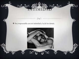 INTIMIDADSoy responsable con mi intimidad y la de los demás.