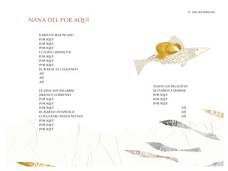 19 | DIEZ MIL PAPELITOS
NANA DEL POR AQUÍ
HABÍA UN MAR PICADO
POR AQUÍ
POR AQUÍ
POR AQUÍ
LO SOPLO DESPACITO
POR AQUÍ
POR AQUÍ
POR AQUÍ
EL MAR SE VA CALMANDO
ASÍ
ASÍ
ASÌ
LE DIGO DOS PALABRAS
JIRAFAS Y GORRIONES
POR AQUÍ
POR AQUÍ
POR AQUÍ
EL MAR ES UN PAÑUELO
CON CUATRO NUDOS NUEVOS
POR AQUÍ
POR AQUÍ
POR AQUÍ
TODOS LOS PECECITOS
SE FUERON A DORMIR
POR AQUÍ
POR AQUÍ
POR AQUÍ
ASÍ
ASÍ
ASÍ
 