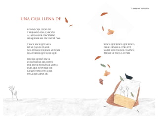 7 | DIEZ MIL PAPELITOS
7 | EL HIJO DEL ELEFANTE
BUSCA QUE BUSCA QUE BUSCA
PARA LLENARLA OTRA VEZ
YO ME VOY POR LOS CAMINOS
AHORA LE TOCA A USTED.
UNA CAJA LLENA DE
CON MI CAJA LLENA DE
Y SILBANDO UNA CANCIÓN
AL ANDAR POR UN CAMINO
SIN QUERER ME ENCONTRÉ CON
Y SACA SACA QUE SACA
DE MI CAJA LLENA DE
NOS FUIMOS POR ESOS MUNDOS
MÁS VERDES QUE NO SE QUÉ.
MI CAJA QUEDÓ VACÍA
COMO MEDIA DEL REVÉS
POR FAVOR PONGANLE COSAS
PARA QUE YO PUEDA SER
LA QUE TENÍA UNA CAJA
UNA CAJA LLENA DE.
7 | DIEZ MIL PAPELITOS
 