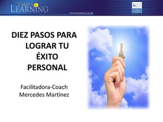 DIEZ PASOS PARA
LOGRAR TU
ÉXITO
PERSONAL
Facilitadora-Coach
Mercedes Martínez

 