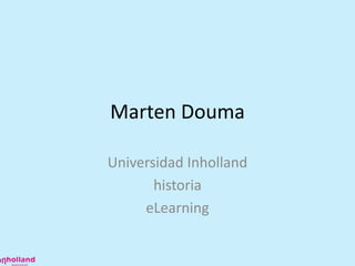 Marten Douma
Universidad Inholland
historia
eLearning

 