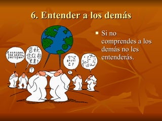 6. Entender a los demás Si no comprendes a los demás no les entenderás. 