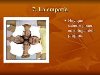 7. La empatía Hay que saberse poner en el lugar del prójimo. 