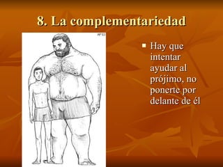 8. La complementariedad Hay que intentar ayudar al prójimo, no ponerte por delante de él 