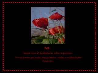 NO  ... hagas caso de habladurías sobre tu persona. Vive de forma que nadie pueda darles crédito y acabarán por olvidarlas.  