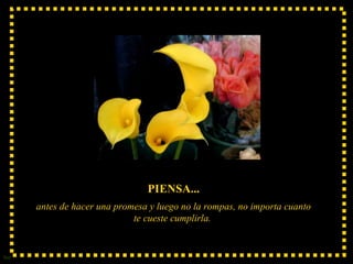 PIENSA... antes de hacer una promesa y luego no la rompas, no importa cuanto te cueste cumplirla.  