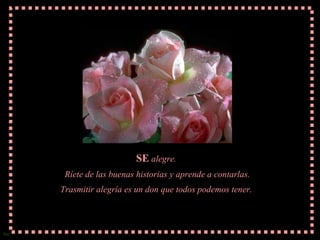 SE  alegre.  Ríete de las buenas historias y aprende a contarlas. Trasmitir alegría es un don que todos podemos tener.  