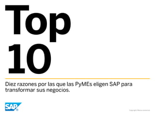 Top
10

Diez razones por las que las PyMEs eligen SAP para
transformar sus negocios.

Copyright/Marca comercial

 
