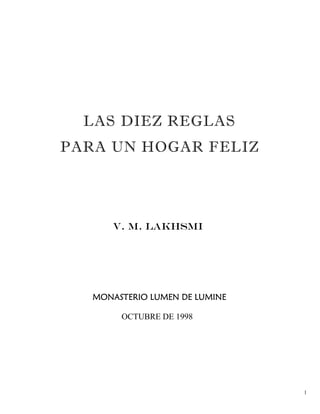 1
LAS DIEZ REGLAS
PARA UN HOGAR FELIZ
V. M. LAKHSMI
MONASTERIO LUMEN DE LUMINE
OCTUBRE DE 1998
 