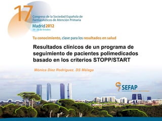Resultados clínicos de un programa de
seguimiento de pacientes polimedicados
basado en los criterios STOPP/START
Mónica Díez Rodríguez. DS Málaga
 