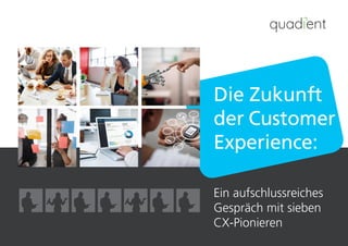 Die Zukunft
der Customer
Experience:
Ein aufschlussreiches
Gespräch mit sieben
CX-Pionieren
 