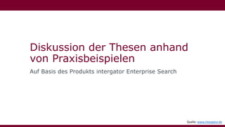 Diskussion der Thesen anhand
von Praxisbeispielen
Auf Basis des Produkts intergator Enterprise Search
Quelle: www.intergator.de
 