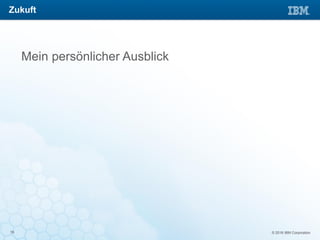 © 2016 IBM Corporation19
Mein persönlicher Ausblick
Zukuft
 