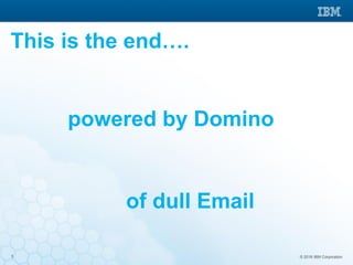 © 2016 IBM Corporation3
This is the end….
powered by Domino
of dull Email
 