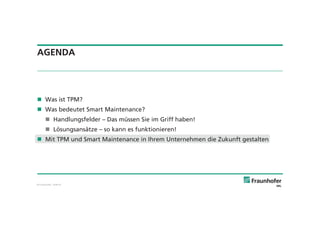 © Fraunhofer · Slide 41
AGENDA
Was ist TPM?
Was bedeutet Smart Maintenance?
Handlungsfelder – Das müssen Sie im Griff haben!
Lösungsansätze – so kann es funktionieren!
Mit TPM und Smart Maintenance in Ihrem Unternehmen die Zukunft gestalten
 