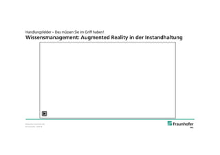© Fraunhofer · Slide 38
Handlungsfelder – Das müssen Sie im Griff haben!
Wissensmanagement: Augmented Reality in der Instandhaltung
Bildquelle: Fraunhofer IML
 