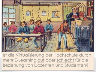Ist die Virtualisierung der Hochschule durch
mehr E-Learning gut oder schlecht für die
Beziehung von Dozenten und Studenten?

 
