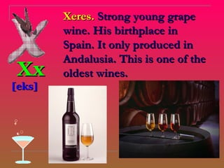 Xeres. Strong young grape
        wine. His birthplace in
        Spain. It only produced in
        Andalusia. This is one of the
Xx      oldest wines.
[eks]
 