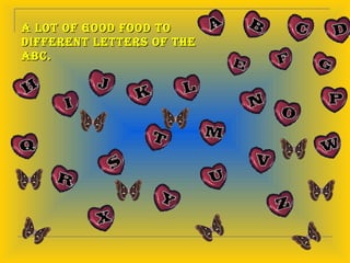 A lot of good food to
different letters of the
ABC.
 