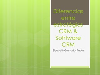 Diferencias
entre
estratégias
CRM &
Sofrtware
CRM
Elizabeth Granados Tapia
 