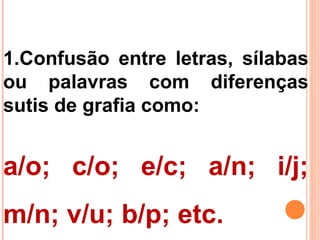 3.Confusão entre letras que
possuem um ponto de
articulação comum e cujos sons
são acusticamente próximos:
d/t; j/x; c/g; ...