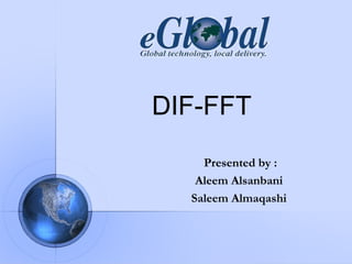DIF-FFT
    Presented by :
   Aleem Alsanbani
  Saleem Almaqashi
 