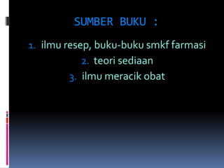 SUMBER BUKU : 
1. ilmu resep, buku-buku smkf farmasi 
2. teori sediaan 
3. ilmu meracik obat 
 
