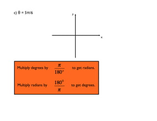 c) θ = 5π/6             y




                                          x




 Multiply degrees by    to get radians.



  Multiply radians by   to get degrees.
 