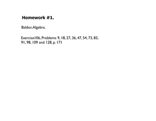 Homework #1.

Baldor, Algebra.

Exercise106, Problems 9, 18, 27, 36, 47, 54, 73, 83,
91, 98, 109 and 128, p. 171
 