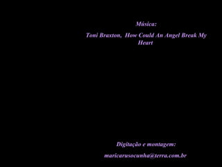 Música: Toni Braxton,  How Could An Angel Break My Heart  Digitação e montagem: [email_address]   