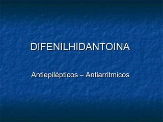 DIFENILHIDANTOINADIFENILHIDANTOINA
Antiepilépticos – AntiarritmicosAntiepilépticos – Antiarritmicos
 