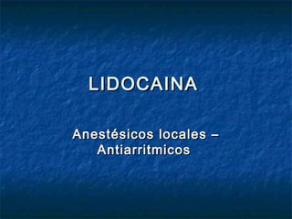 LIDOCAINALIDOCAINA
Anestésicos locales –Anestésicos locales –
AntiarritmicosAntiarritmicos
 