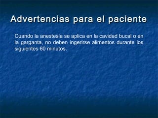 Advertencias para el pacienteAdvertencias para el paciente
Cuando la anestesia se aplica en la cavidad bucal o en
la garganta, no deben ingerirse alimentos durante los
siguientes 60 minutos.
 