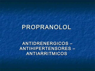 PROPRANOLOLPROPRANOLOL
ANTIDRENERGICOS –ANTIDRENERGICOS –
ANTIHIPERTENSORES –ANTIHIPERTENSORES –
ANTIARRITMICOSANTIARRITMICOS
 