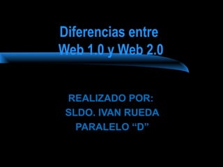 Diferencias entre 
Web 1.0 y Web 2.0 
REALIZADO POR: 
SLDO. IVAN RUEDA 
PARALELO “D” 
 