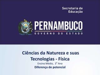 Ciências da Natureza e suas
Tecnologias - Física
Ensino Médio, 3° Ano
Diferença de potencial
 