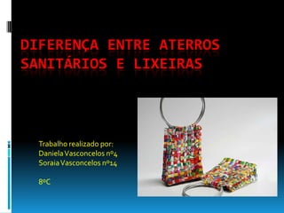 Diferença entre aterros sanitários e lixeiras Trabalho realizado por: Daniela Vasconcelos nº4 Soraia Vasconcelos nº14 8ºC  